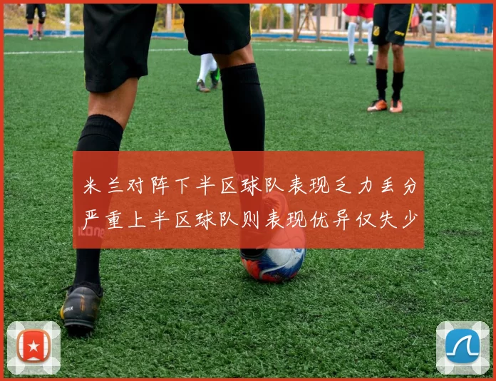 米兰对阵下半区球队表现乏力丢分严重上半区球队则表现优异仅失少量分数