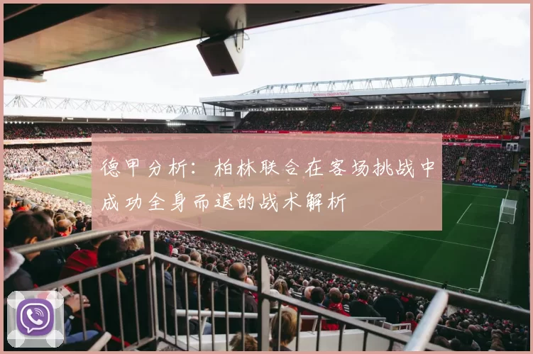 德甲分析：柏林联合在客场挑战中成功全身而退的战术解析