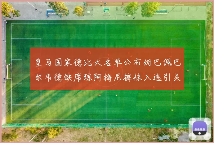 皇马国家德比大名单公布姆巴佩巴尔韦德缺席琼阿梅尼裤袜入选引关注