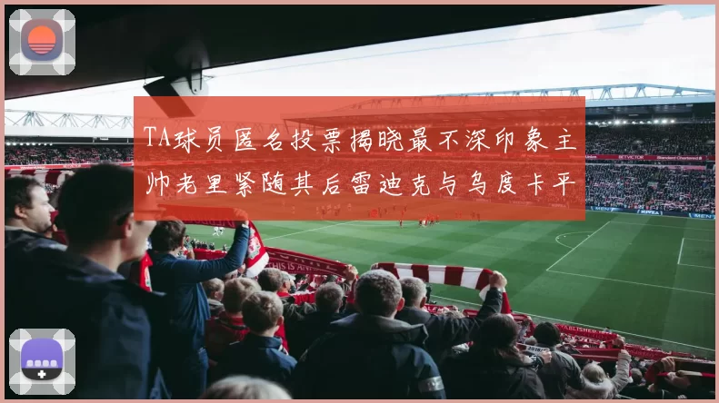 TA球员匿名投票揭晓最不深印象主帅老里紧随其后雷迪克与乌度卡平分秋色